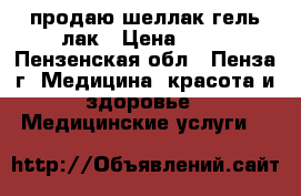 продаю,шеллак гель лак › Цена ­ 80 - Пензенская обл., Пенза г. Медицина, красота и здоровье » Медицинские услуги   